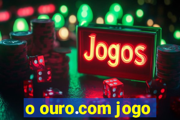 o ouro.com jogo