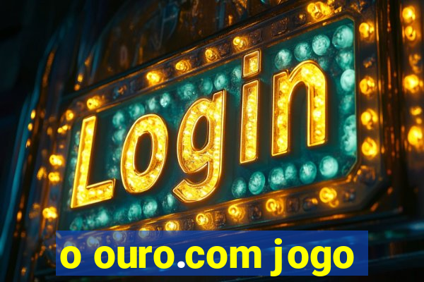 o ouro.com jogo