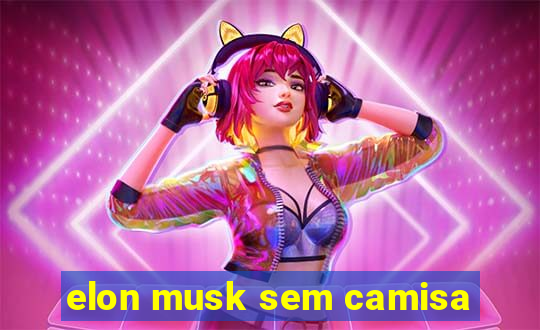 elon musk sem camisa