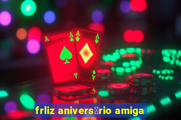 frliz anivers谩rio amiga