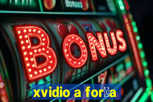 xvidio a for莽a