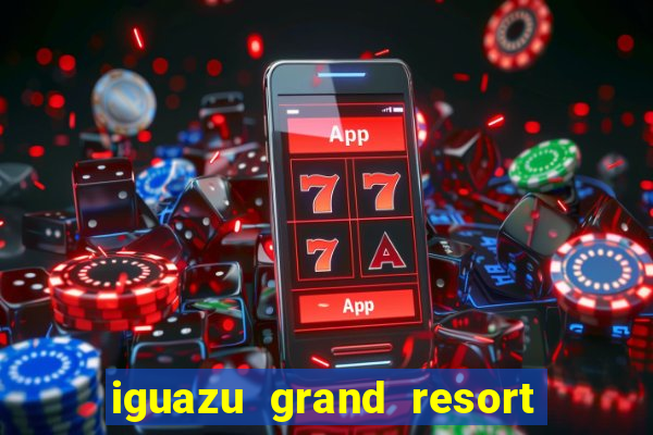 iguazu grand resort resort spa & casino