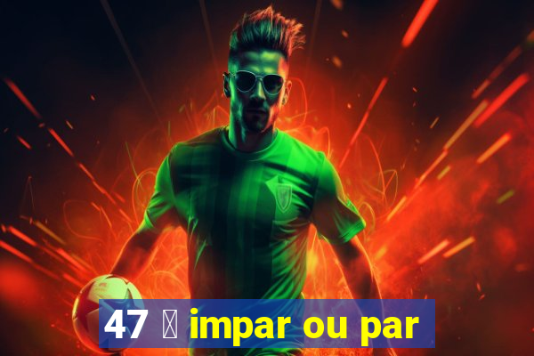 47 茅 impar ou par