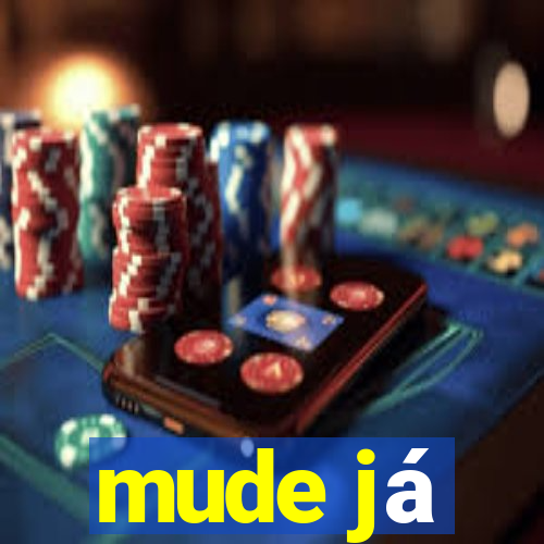 mude já