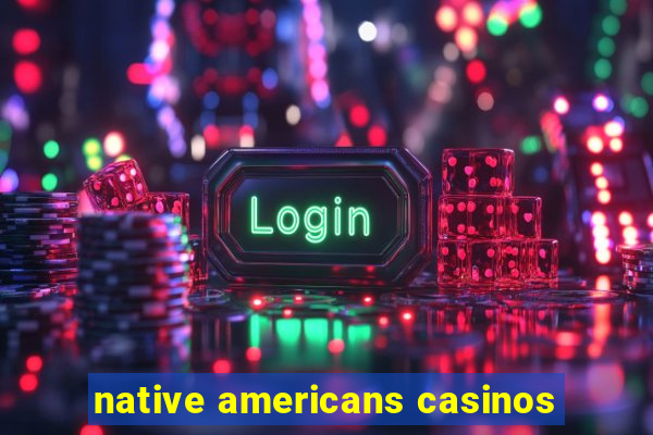 native americans casinos