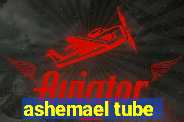 ashemael tube