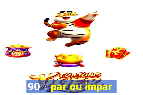 90 茅 par ou impar