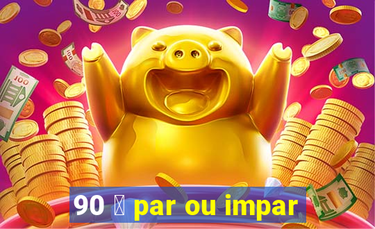 90 茅 par ou impar