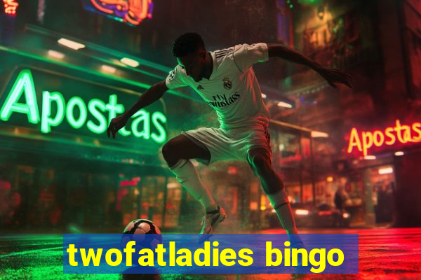 twofatladies bingo