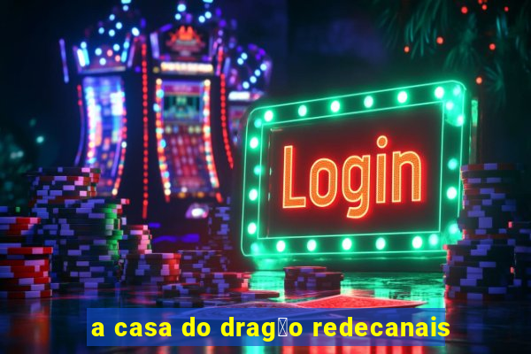 a casa do drag茫o redecanais