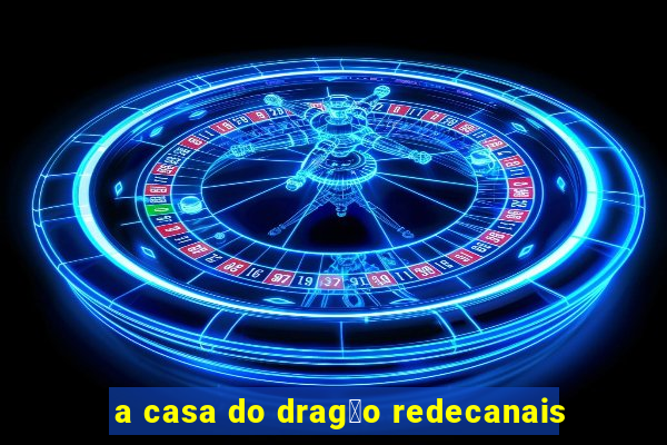 a casa do drag茫o redecanais