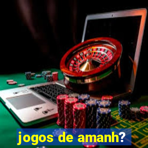 jogos de amanh?