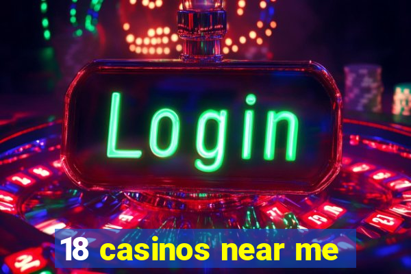 18 casinos near me