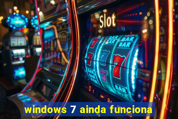 windows 7 ainda funciona