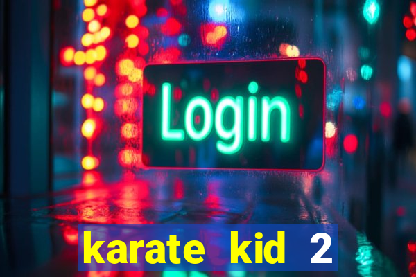 karate kid 2 quando vai lan莽ar