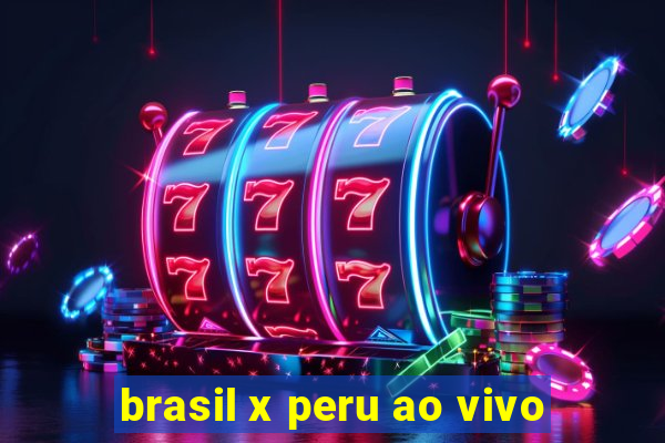 brasil x peru ao vivo