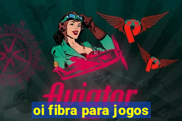 oi fibra para jogos