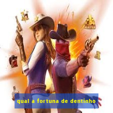 qual a fortuna de dentinho