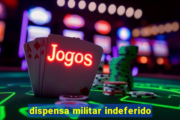 dispensa militar indeferido