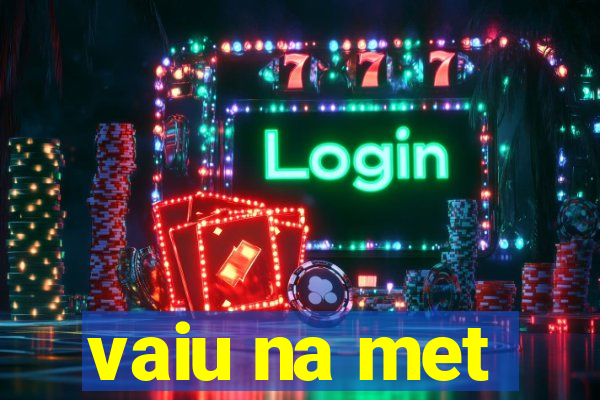 vaiu na met