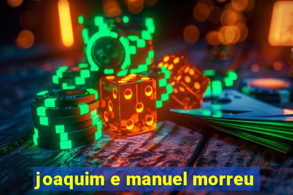 joaquim e manuel morreu