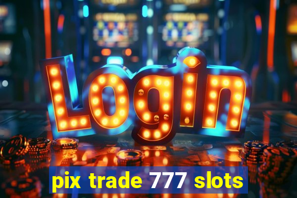 pix trade 777 slots