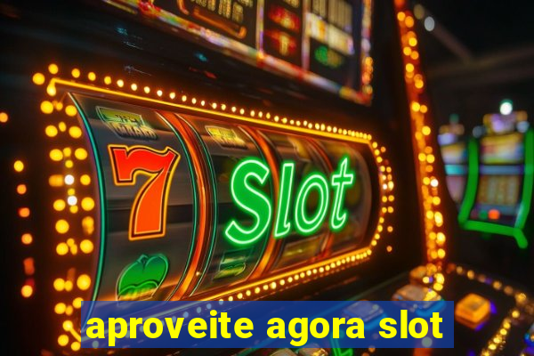 aproveite agora slot