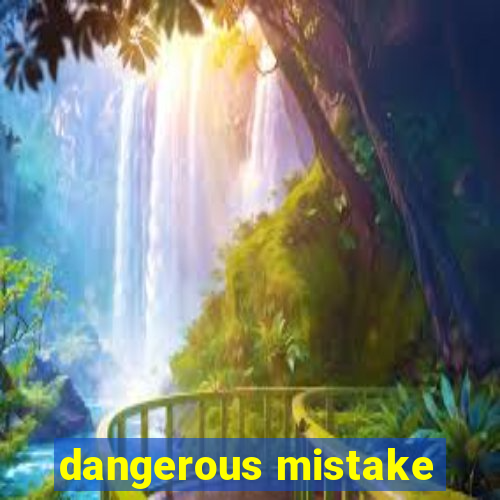 dangerous mistake