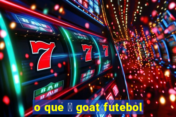 o que 茅 goat futebol