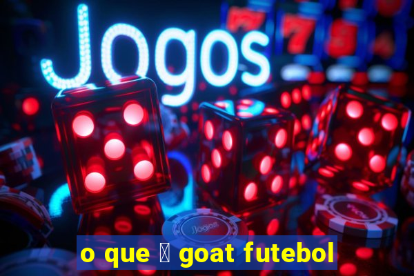 o que 茅 goat futebol