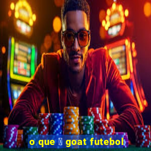 o que 茅 goat futebol