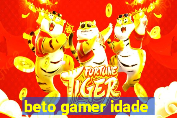 beto gamer idade