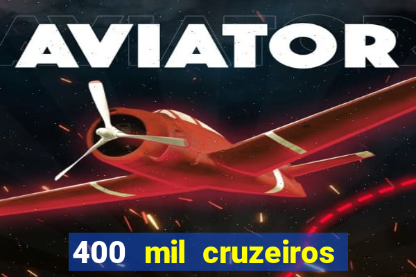 400 mil cruzeiros em reais