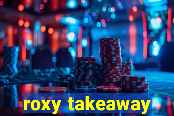 roxy takeaway