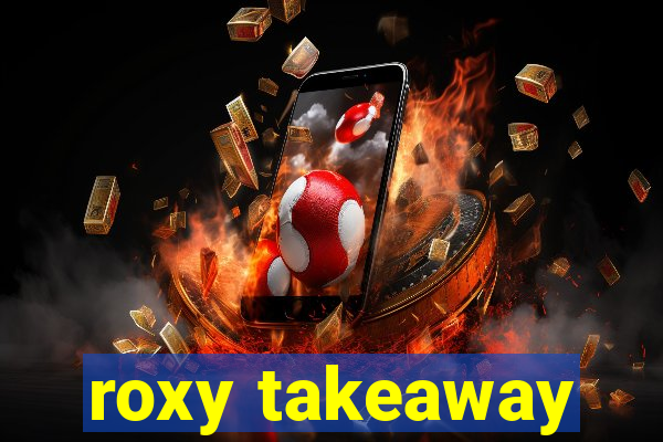 roxy takeaway