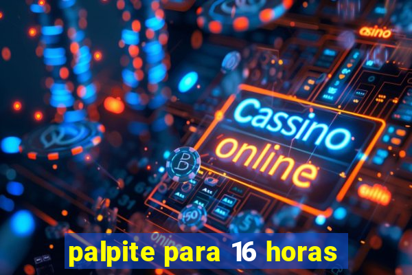 palpite para 16 horas