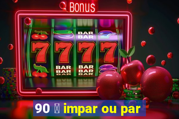 90 茅 impar ou par