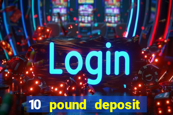 10 pound deposit casino uk