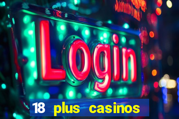 18 plus casinos near me