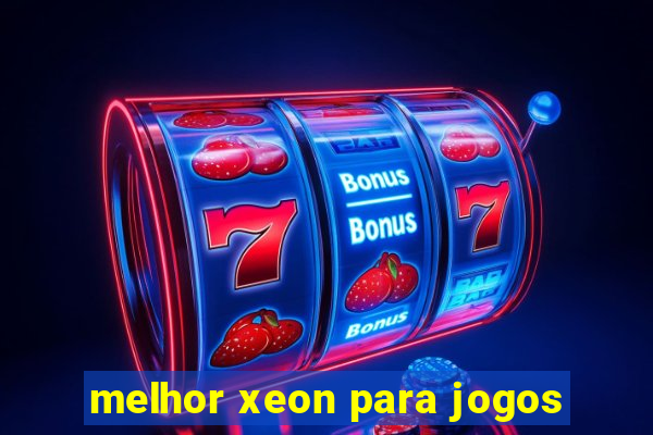 melhor xeon para jogos