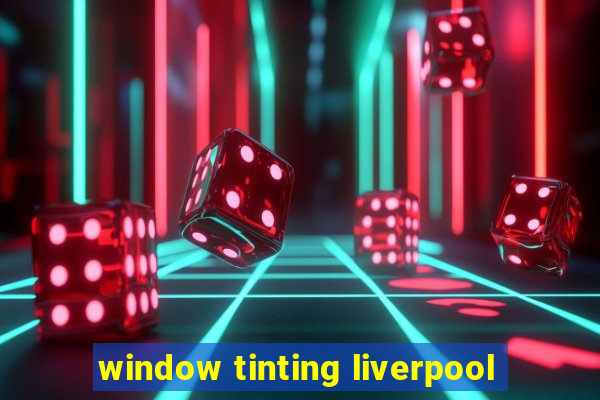 window tinting liverpool