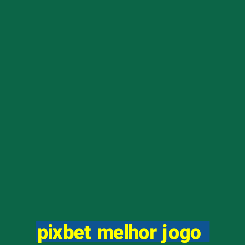 pixbet melhor jogo