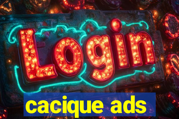 cacique ads