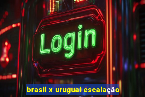 brasil x uruguai escalação