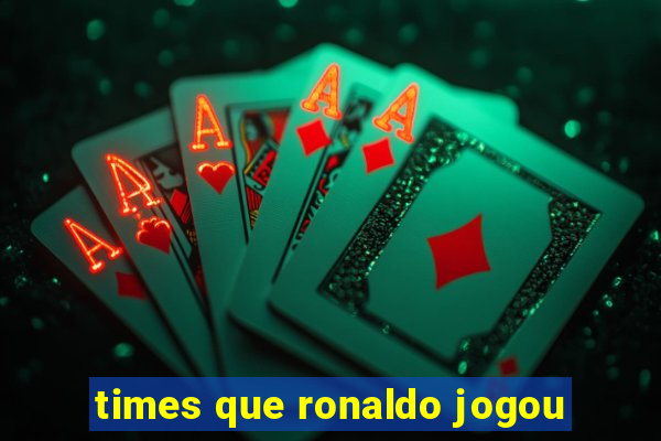 times que ronaldo jogou