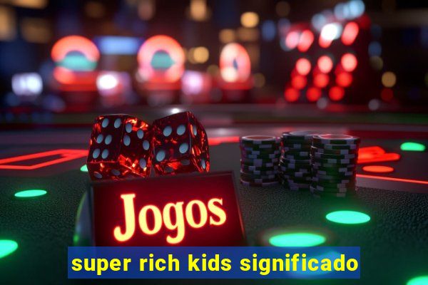 super rich kids significado