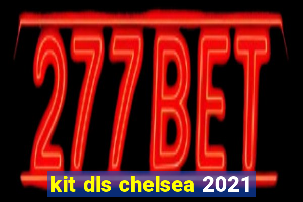 kit dls chelsea 2021