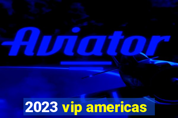 2023 vip americas