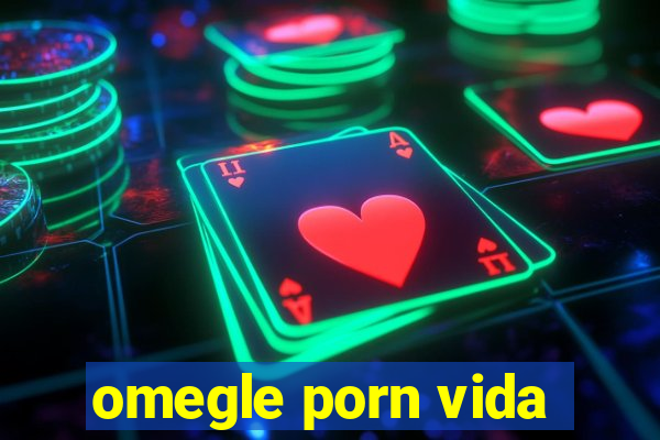 omegle porn vida