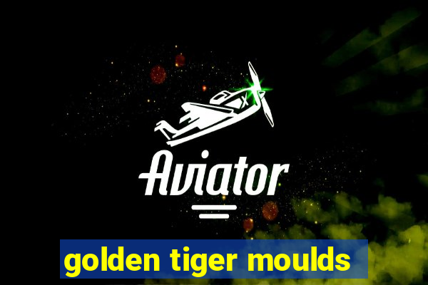 golden tiger moulds